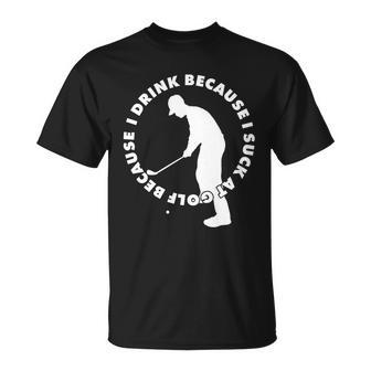 I Drink Because I Suck At Golf Unisex T-Shirt - Monsterry