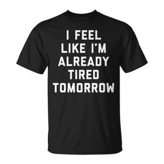 I Feel Like Im Already Tired Tomorrow V2 Unisex T-Shirt - Seseable