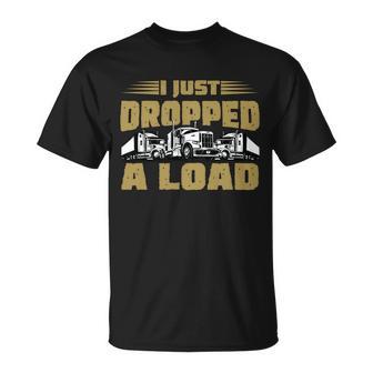 I Just Dropped A Load Trucking Tshirt Unisex T-Shirt - Monsterry CA