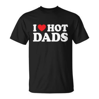 I Love Hot Dads Shirt I Heart Hot Dads Shirt Love Hot Dads Tshirt Unisex T-Shirt - Monsterry UK