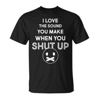 I Love The Sound You Make When You Shut Up Tshirt Unisex T-Shirt - Monsterry DE