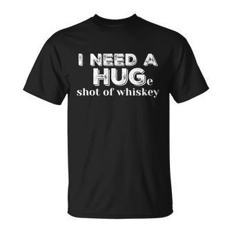 I Need A Hug Huge Shot Of Whiskey Funny Alcohol Lovers Gift Meaningful Gift Unisex T-Shirt - Monsterry CA
