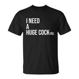 I Need A Huge Cocktail Gift I Love Cocktails Funny Ing Gift Unisex T-Shirt - Monsterry