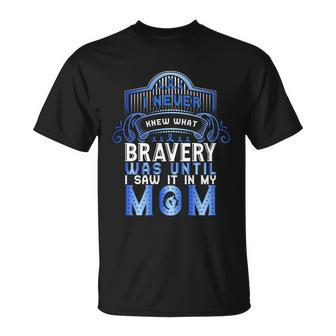 I Never Knew What Bravery Was Until I Saw It In My Mom Colon Cancer Awareness Unisex T-Shirt - Monsterry