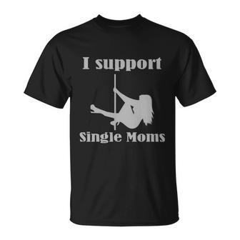 I Support Single Moms Stripper Pole Dancer Unisex T-Shirt - Monsterry CA