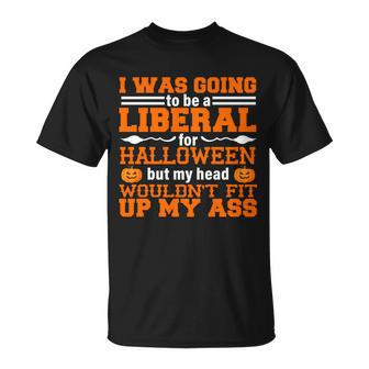 I Was Be A Liberal For Halloween But My Head Wouldt Fit Up My Ass Unisex T-Shirt - Monsterry