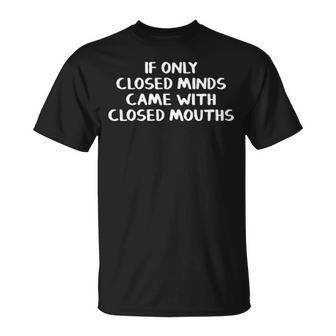 If Only Closed Minds Came With Closed Mouths Unisex T-Shirt - Seseable