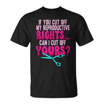 If You Cut Off My Reproductive Rights Pro Choice Unisex T-Shirt - Seseable