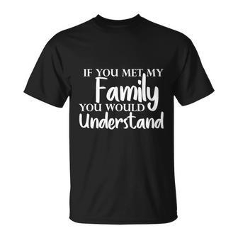 If You Met My Family You Would Understand Unisex T-Shirt - Monsterry