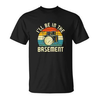 Ill Be In The Basement Drums Funny Drummers Unisex T-Shirt - Monsterry AU