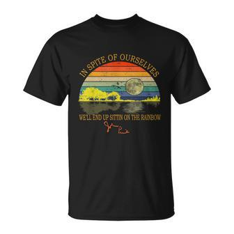 In Spite Of Ourselves Well End Up Sittin On The Rainbow Tshirt Unisex T-Shirt - Monsterry UK