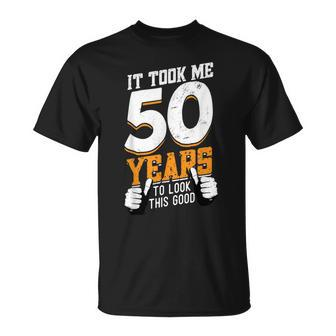 It Took Me 50 Years To Look This Good- Birthday 50 Years Old Unisex T-Shirt - Seseable