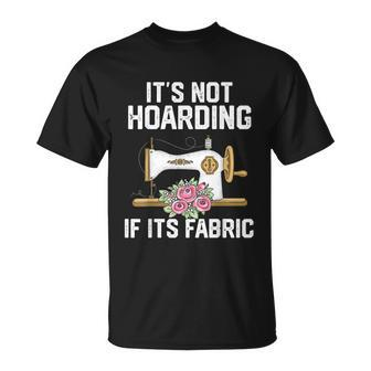 Its Not Hoarding If Its Fabric Funny Quilter Quilt Quilting Unisex T-Shirt - Monsterry