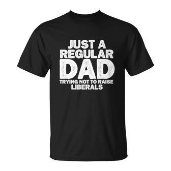 Just A Regular Dad Trying Not To Raise Liberals Tshirt Unisex T-Shirt - Monsterry AU