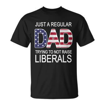 Just A Regular Dad Trying Not To Raise Liberals Tshirt Unisex T-Shirt - Monsterry AU