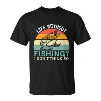Life Without Fishing I Dont Think So Fisherman Funny Fish Lover Unisex T-Shirt - Monsterry AU
