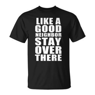 Like A Good Neighbor Stay Over There Funny Tshirt Unisex T-Shirt - Monsterry DE