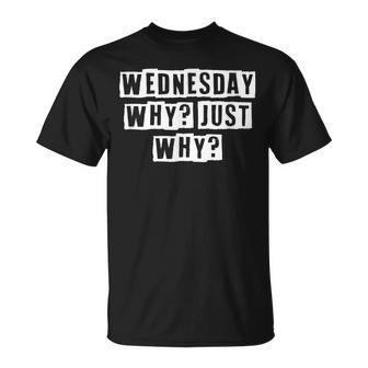 Lovely Cool Sarcastic Wednesday Why Just Why T-shirt - Thegiftio UK