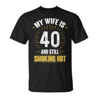 My Wife Is 40 And Still Smoking Hot Wifes 40Th Birthday Unisex T-Shirt - Seseable