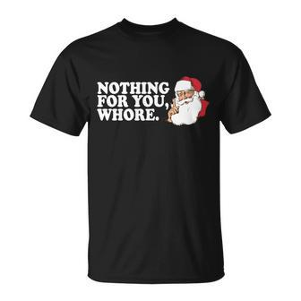 Nothing For You Whore X-Mas Naughty Santa Tshirt Unisex T-Shirt - Monsterry CA