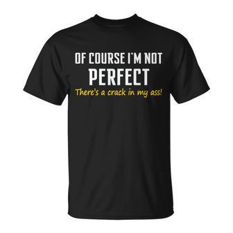 Of Course I Am Not Perfect Theres A Crack In My Ass Unisex T-Shirt - Monsterry