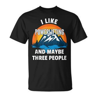 I Like Powerlifting And Maybe Three People T-shirt