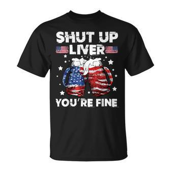 Shut Up Liver Youre Fine 4Th Of July Beer Drinking Drunk Unisex T-Shirt - Seseable
