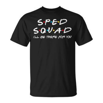 Sped Squad Ill Be There For You Special Education Teacher Unisex T-Shirt - Seseable