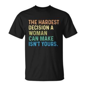 The Hardest Decision A Woman Can Make Isn’T Yours Unisex T-Shirt - Monsterry UK