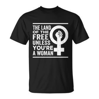 The Land Of The Free Unless Youre A Woman Pro Choice Womens Rights Unisex T-Shirt - Monsterry