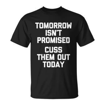 Tomorrow Isnt Promised Cuss Them Out Today Great Gift Funny Gift Unisex T-Shirt - Monsterry UK