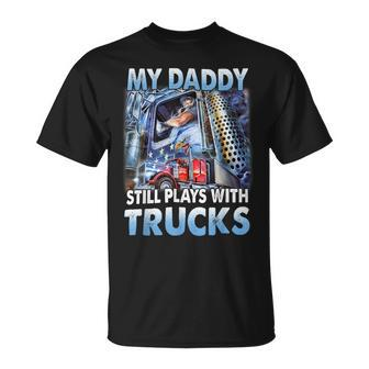 Trucker Trucker Fathers Day My Daddy Still Plays With Trucks Unisex T-Shirt - Seseable