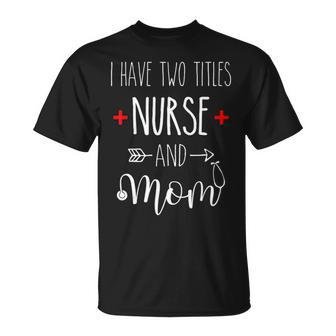 I Have Two Titles Nurse Mom Mom Lover T-shirt - Thegiftio