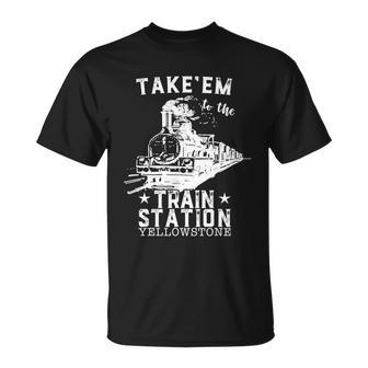 Western Coountry Yellowstone Take Em To The Train Station Tshirt Unisex T-Shirt - Monsterry