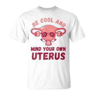 Be Cool And Mind Your Own Uterus Pro Choice Womens Rights Unisex T-Shirt - Seseable