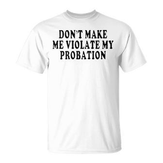 Dont Make Me Violate My Probation Unisex T-Shirt - Seseable