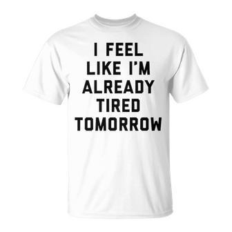 I Feel Like Im Already Tired Tomorrow V2 Unisex T-Shirt - Seseable