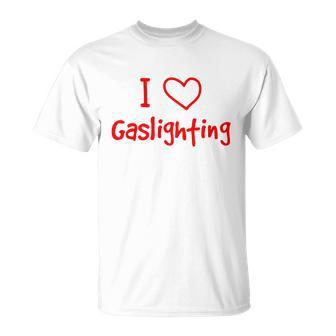 I Love Gaslighting Gaslighting Is Not Real Unisex T-Shirt - Monsterry DE