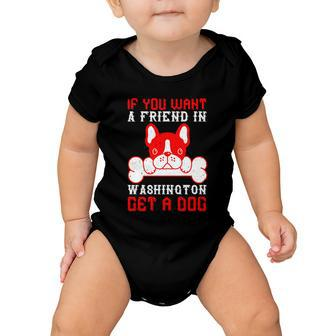 If You Want A Friend In Washington Get A Dog Dogs Lover Quote Baby Onesie