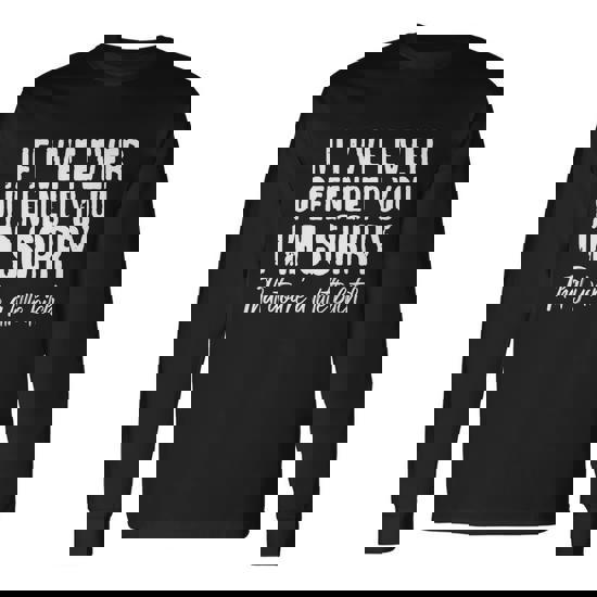 If Ive Ever Offended You Im Sorry That Youre A Little BTch Tshirt Long Sleeve T-Shirt