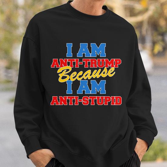 I Am Anti Trump Because I Am Anti Stupid Not My President Sweatshirt Thegiftio UK