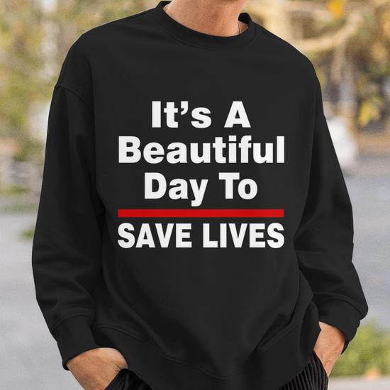 Its A Beautiful Day To Save Lives Funny Sweatshirt Thegiftio UK