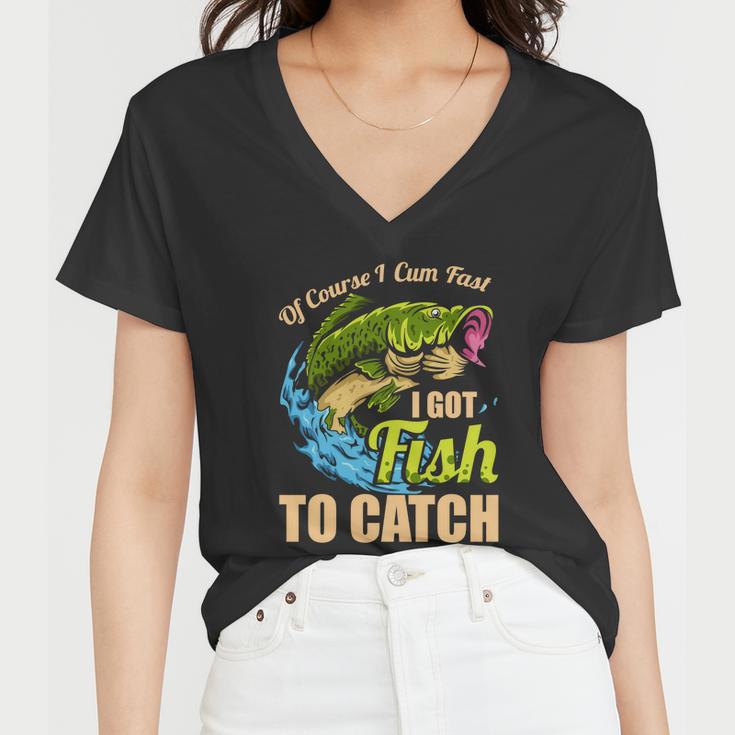 Of Course I Come Fast I Got Fish To Catch Fishing Funny Gift Great Gift Women V-Neck T-Shirt