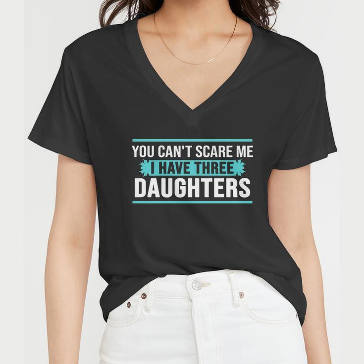 You Cant Scare Me I Have Three Daughters Tshirt Women V-Neck T-Shirt
