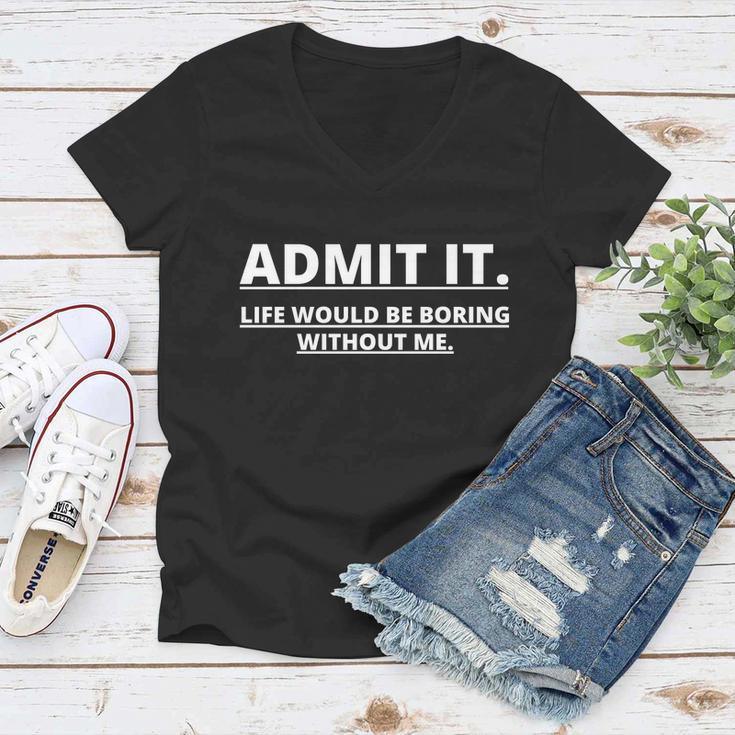 Admit It Life Would Be Boring Without Me Tshirt Women V-Neck T-Shirt