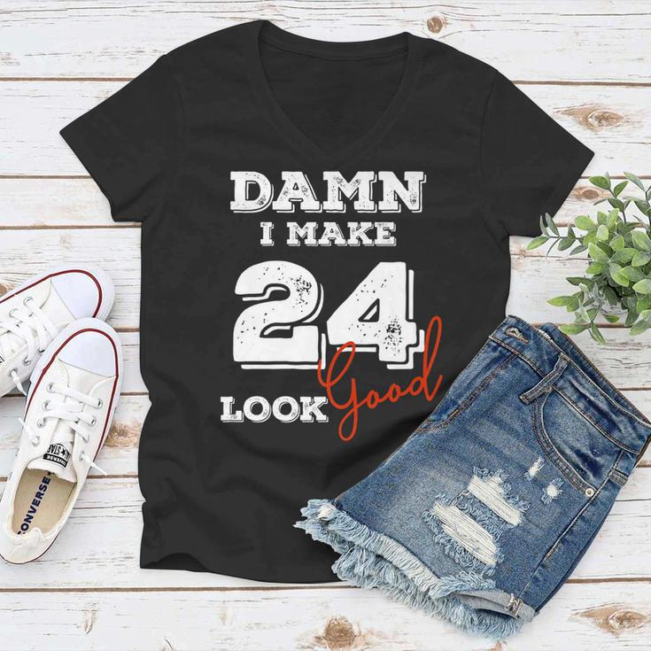 Damn I Make 24 Look Good 24 Years Old Happy Birthday Cool Women V-Neck T-Shirt