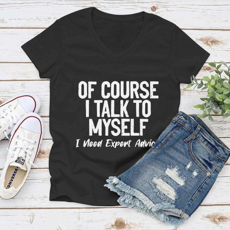 Of Course I Talk To Myself I Need Expert Advice Women V-Neck T-Shirt