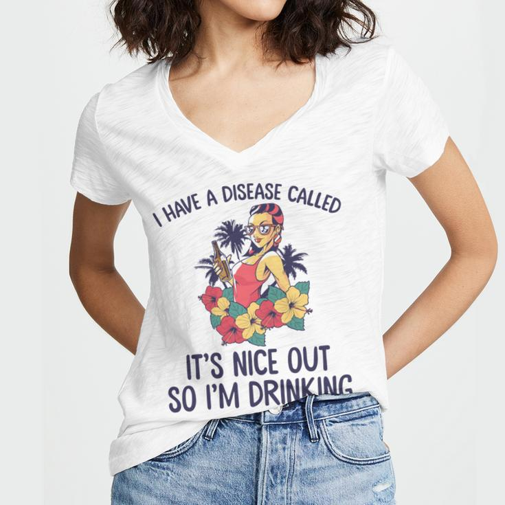 I Have A Disease Called Its Nice Out So Im Drinking Women V-Neck T-Shirt