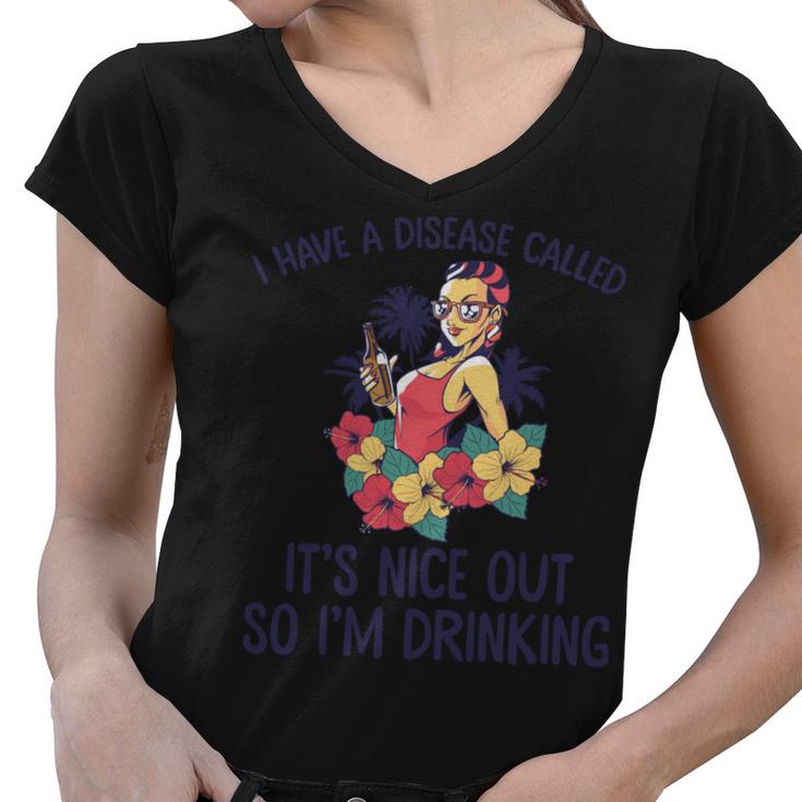 I Have A Disease Called Its Nice Out So Im Drinking  Women V-Neck T-Shirt