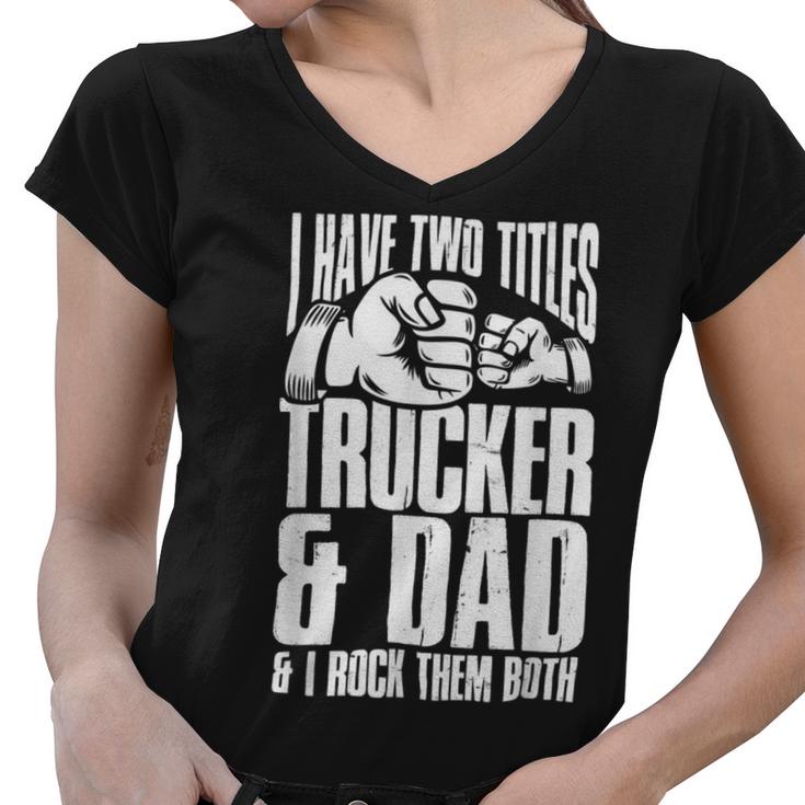 Trucker Two Titles Trucker And Dad Truck Driver Father Fathers Day Women V-Neck T-Shirt